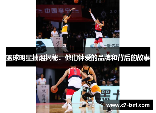 篮球明星抽烟揭秘：他们钟爱的品牌和背后的故事