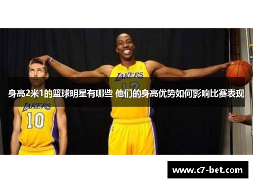 身高2米1的篮球明星有哪些 他们的身高优势如何影响比赛表现