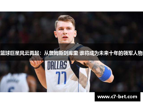 篮球巨星风云再起：从詹姆斯到库里 谁将成为未来十年的领军人物