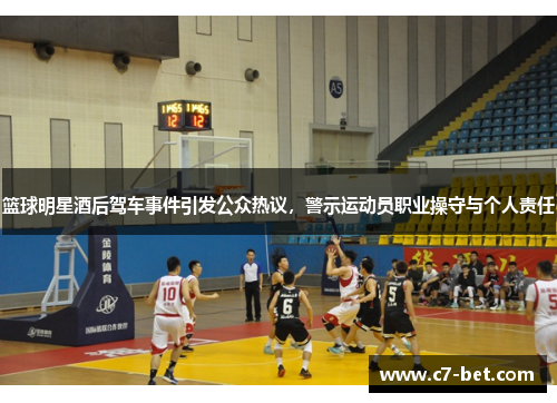篮球明星酒后驾车事件引发公众热议，警示运动员职业操守与个人责任