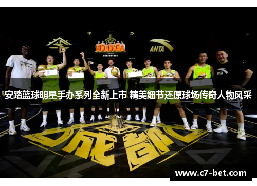 安踏篮球明星手办系列全新上市 精美细节还原球场传奇人物风采