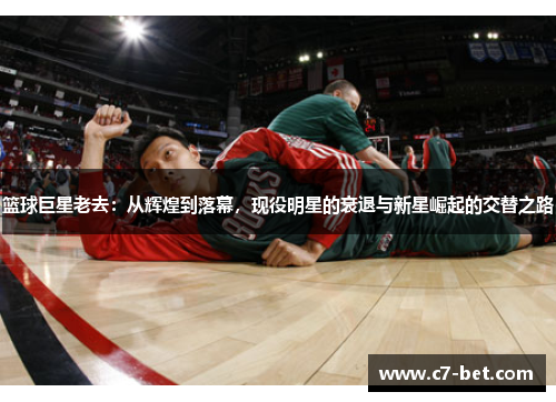 篮球巨星老去：从辉煌到落幕，现役明星的衰退与新星崛起的交替之路