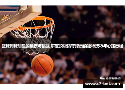 篮球掏球明星的绝技与挑战 解密顶级防守球员的独特技巧与心路历程