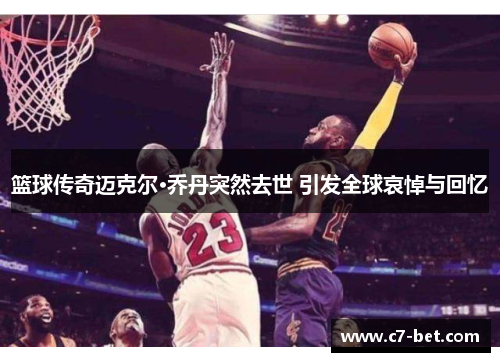 篮球传奇迈克尔·乔丹突然去世 引发全球哀悼与回忆