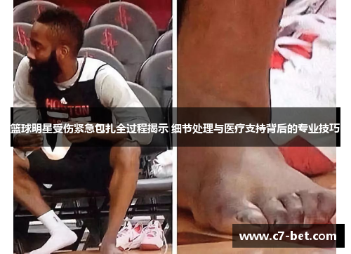 篮球明星受伤紧急包扎全过程揭示 细节处理与医疗支持背后的专业技巧
