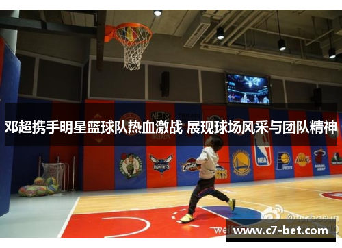 邓超携手明星篮球队热血激战 展现球场风采与团队精神